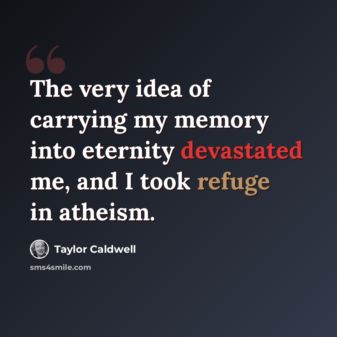“The very idea of carrying my memory into eternity devastated me, and I took refuge in atheism.” quote by Taylor Caldwell