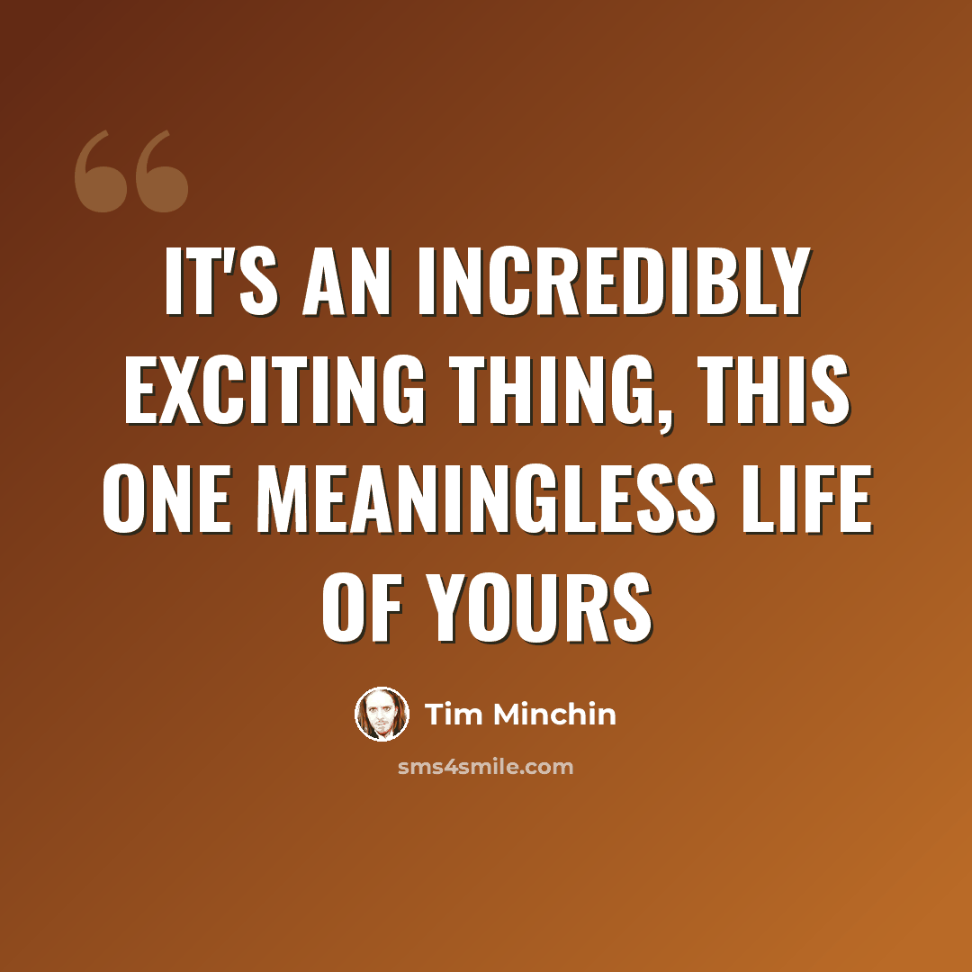 “It's an incredibly exciting thing, this one meaningless life of yours” quote by Tim Minchin