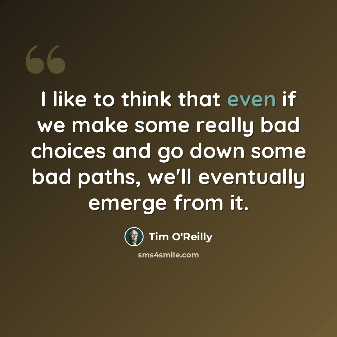 “I like to think that even if we make some really bad choices and go down some bad paths, we'll eventually emerge from it.” quote by Tim O'Reilly