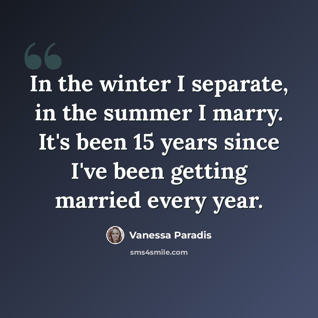 “In the winter I separate, in the summer I marry. It's been 15 years since I've been getting married every year.” quote by Vanessa Paradis