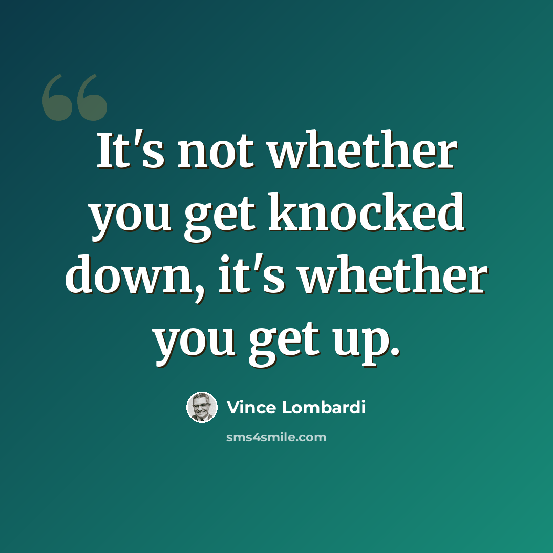 “It's not whether you get knocked down, it's whether you get up.” quote by Vince Lombardi