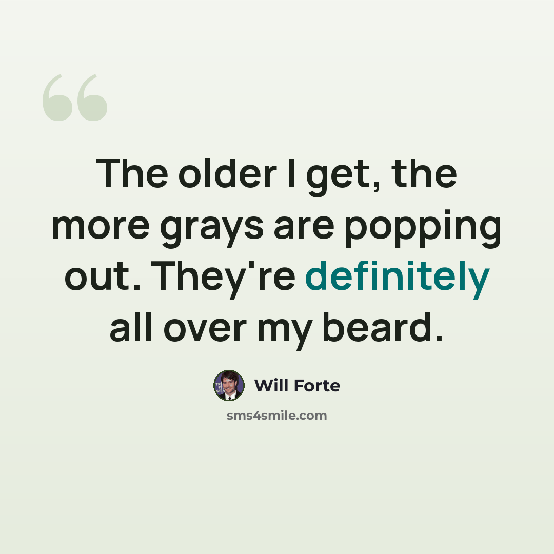 “The older I get, the more grays are popping out. They're definitely all over my beard.” quote by Will Forte