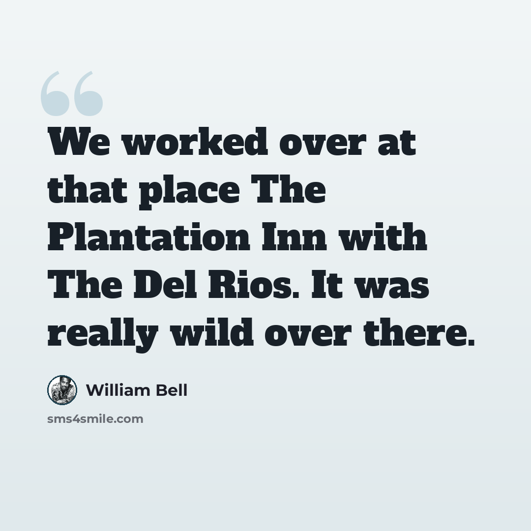 “We worked over at that place The Plantation Inn with The Del Rios. It was really wild over there.” quote by William Bell