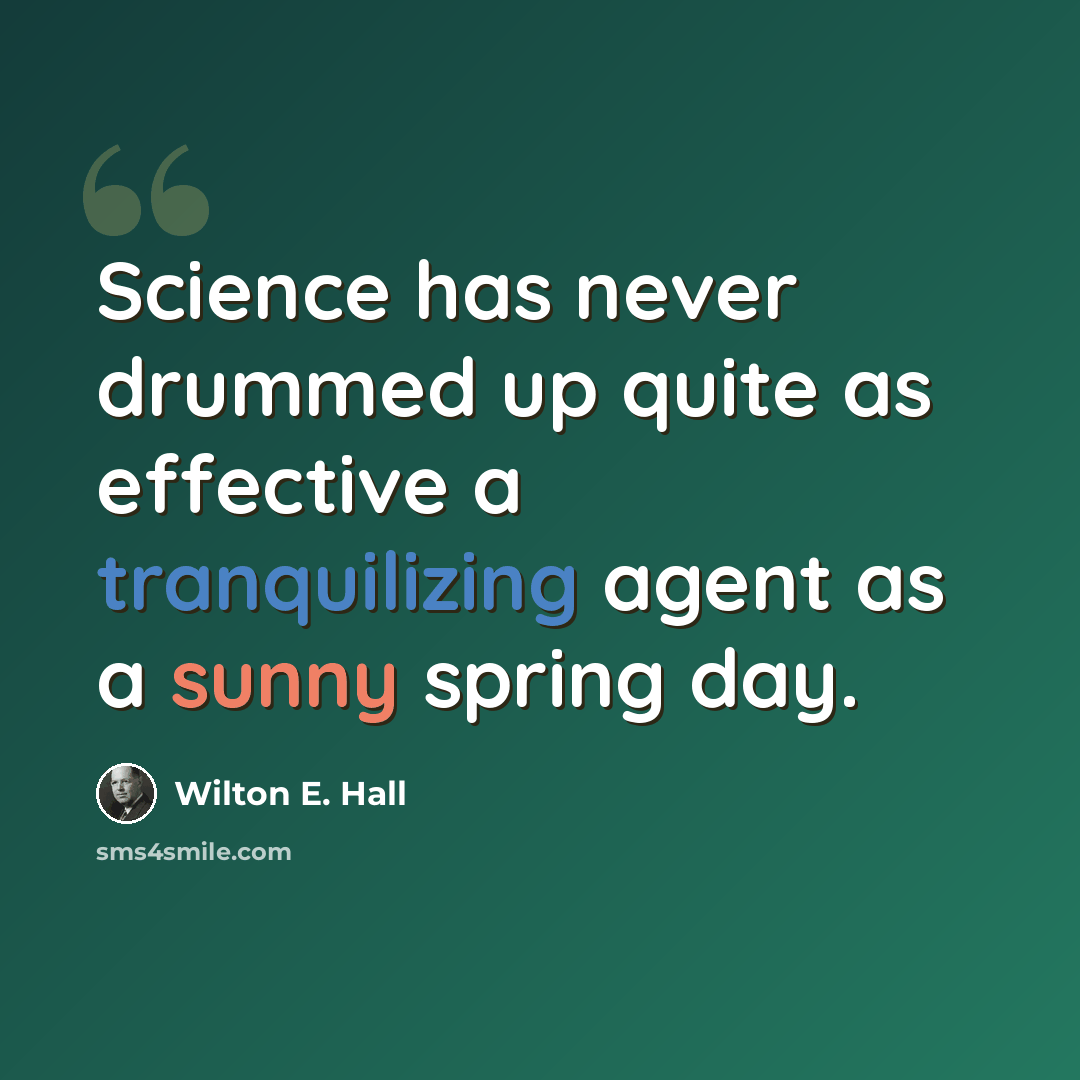 “Science has never drummed up quite as effective a tranquilizing agent as a sunny spring day.” quote by Wilton E. Hall