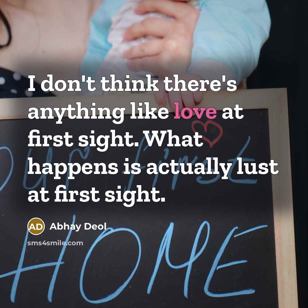 “I don't think there's anything like love at first sight. What happens is actually lust at first sight.” quote by Abhay Deol