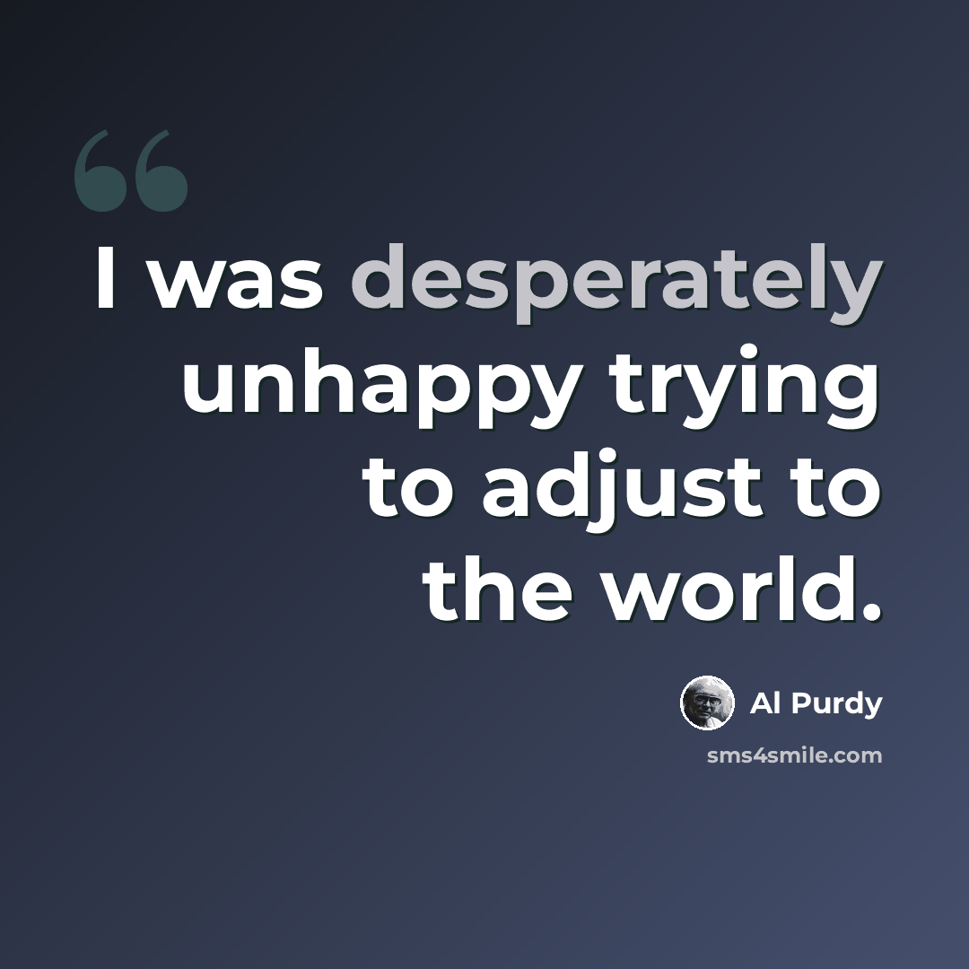 “I was desperately unhappy trying to adjust to the world.” quote by Al Purdy