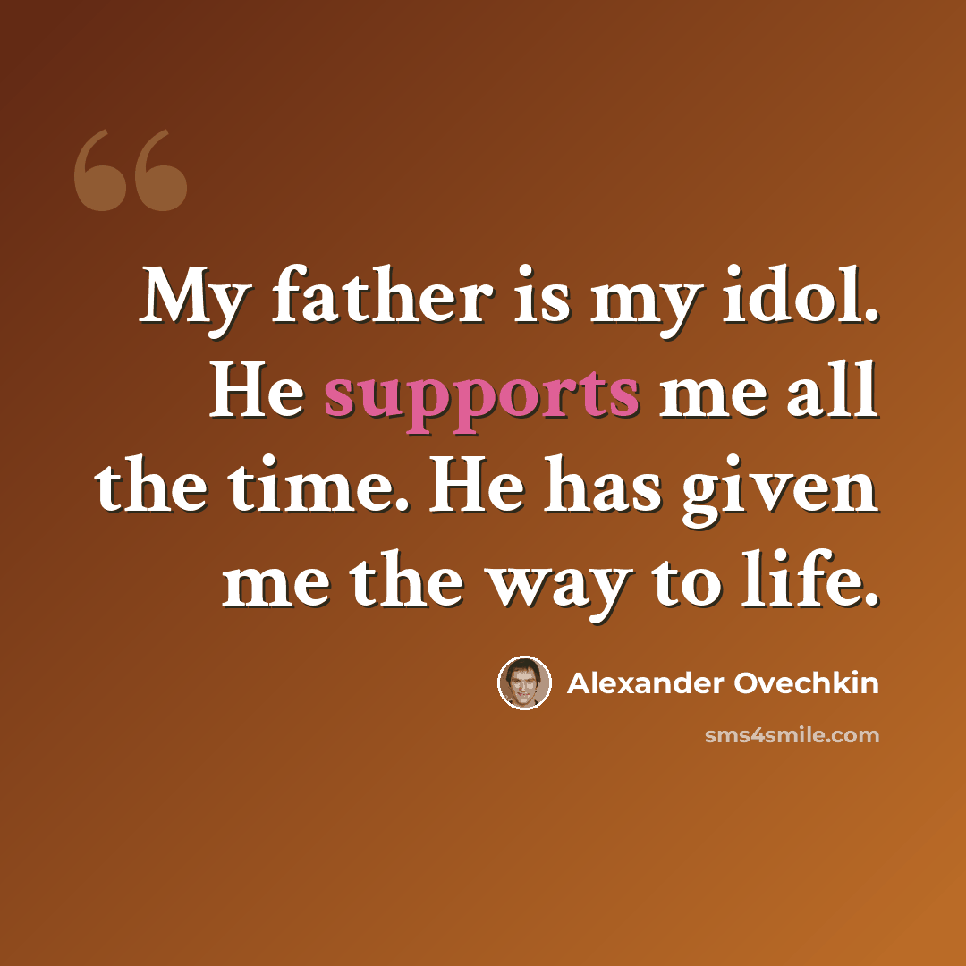 “My father is my idol. He supports me all the time. He has given me the way to life.” quote by Alexander Ovechkin