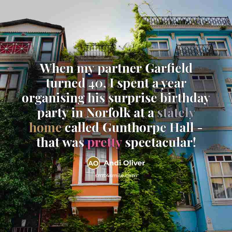 “When my partner Garfield turned 40, I spent a year organising his surprise birthday party in Norfolk at a stately home called Gunthorpe Hall - that was pretty spectacular!” quote by Andi Oliver