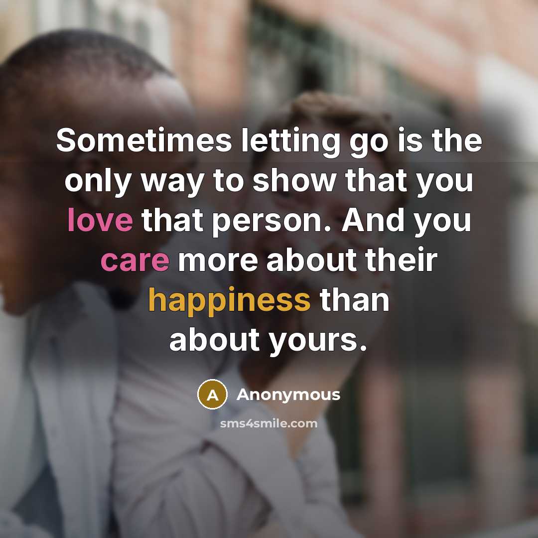 “Sometimes letting go is the only way to show that you love that person. And you care more about their happiness than about yours.” quote by Anonymous