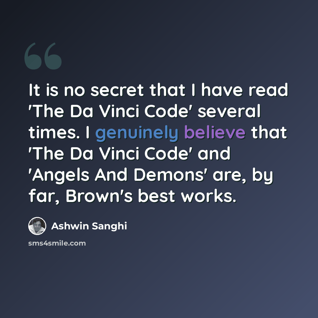 “It is no secret that I have read 'The Da Vinci Code' several times. I genuinely believe that 'The Da Vinci Code' and 'Angels And Demons' are, by far, Brown's best works.” quote by Ashwin Sanghi