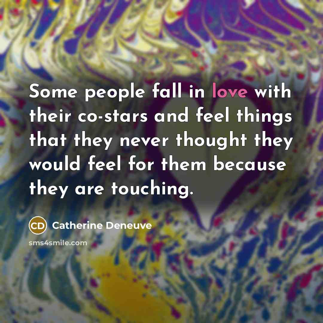 “Some people fall in love with their co-stars and feel things that they never thought they would feel for them because they are touching.” quote by Catherine Deneuve