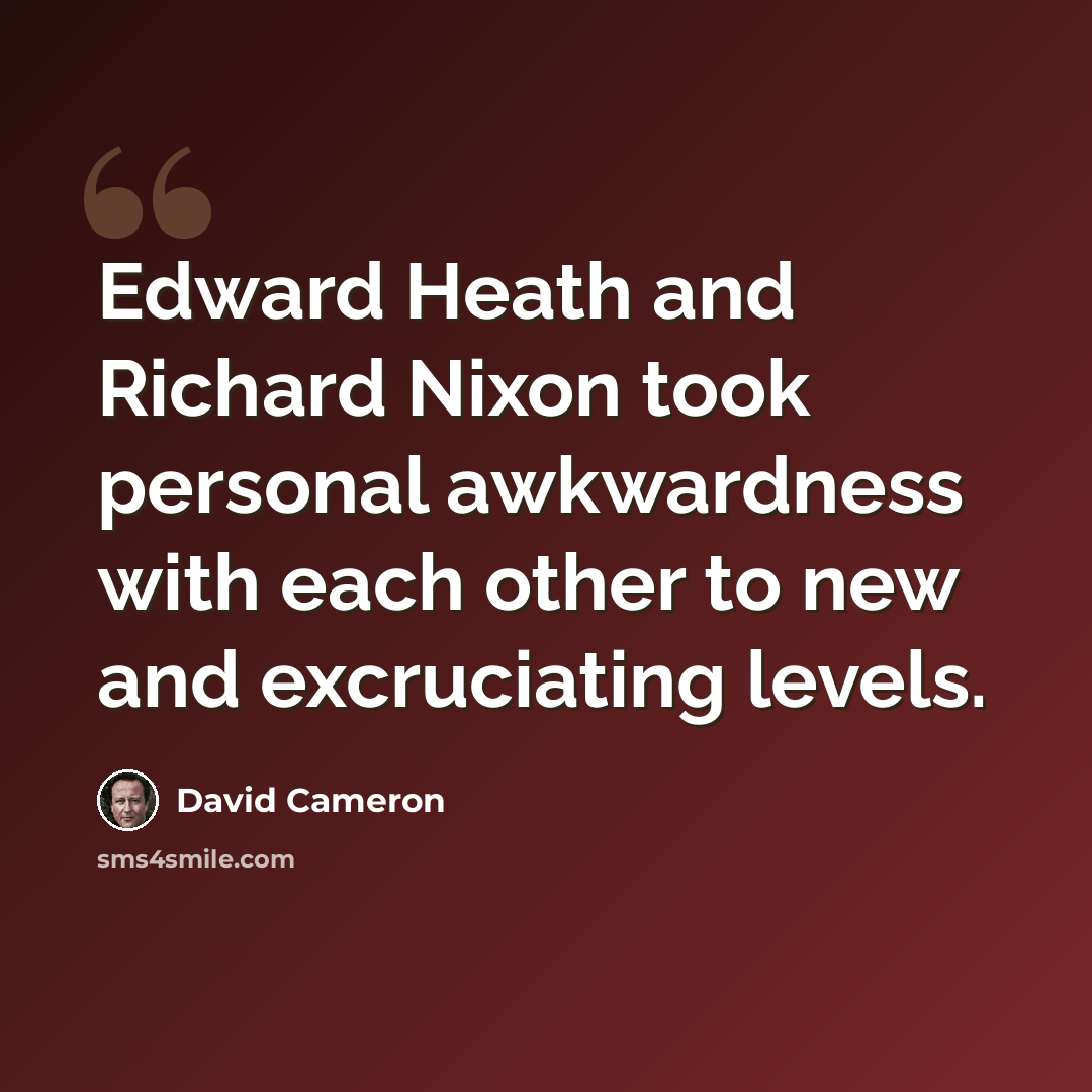 “Edward Heath and Richard Nixon took personal awkwardness with each other to new and excruciating levels.” quote by David Cameron