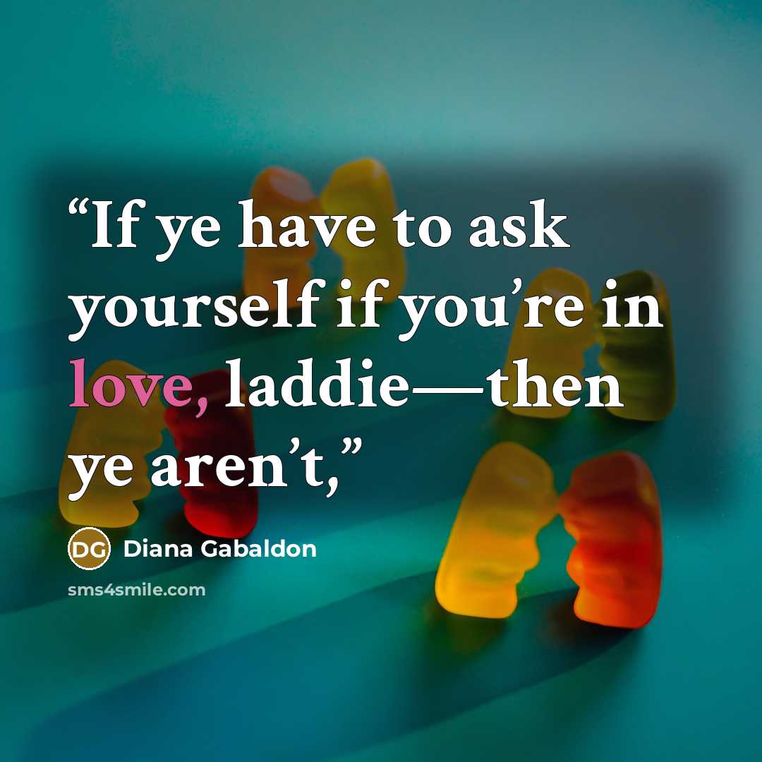 “If ye have to ask yourself if you’re in love, laddie—then ye aren’t,” quote by Diana Gabaldon