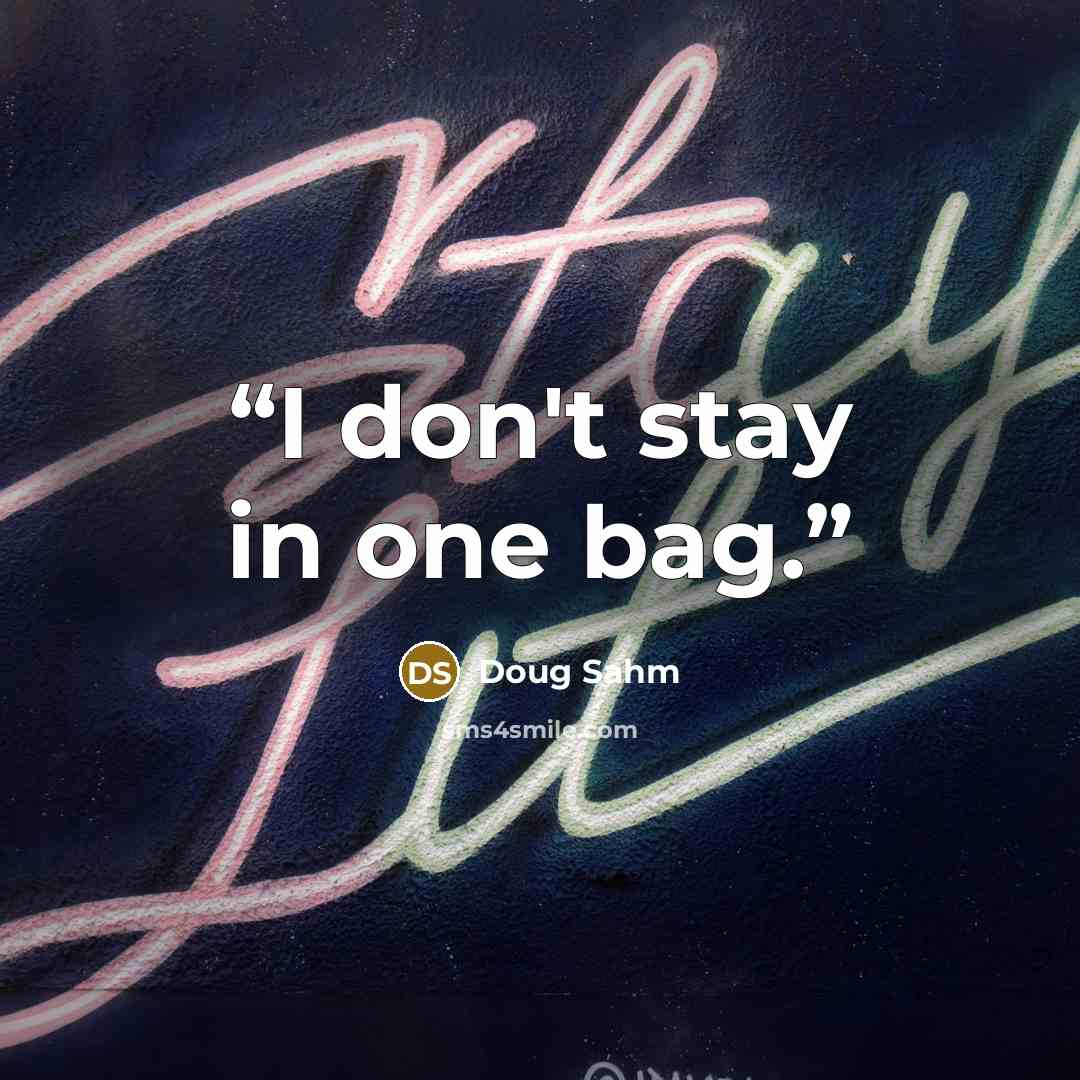 “I don't stay in one bag.” quote by Doug Sahm