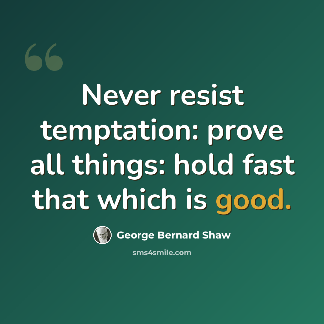 “Never resist temptation: prove all things: hold fast that which is good.” quote by George Bernard Shaw