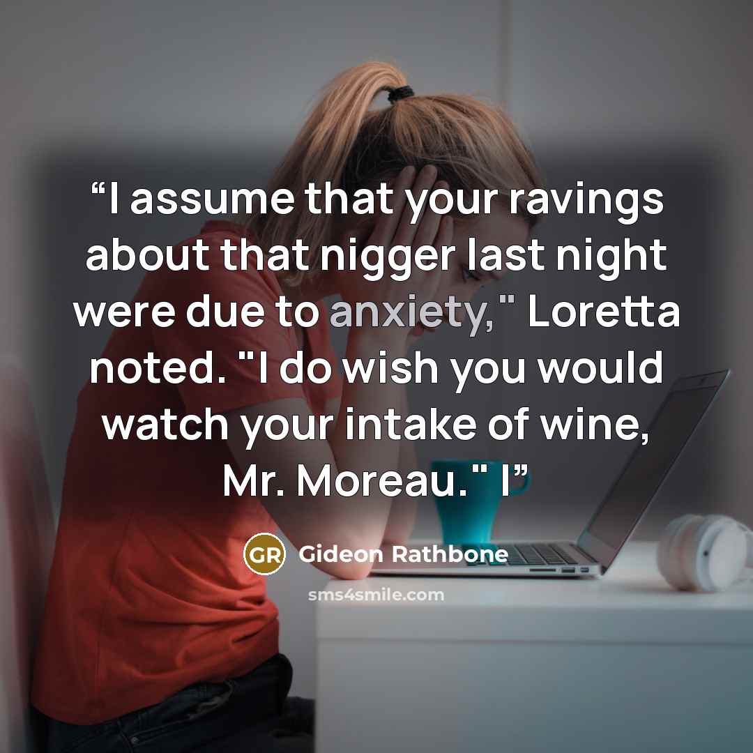 “I assume that your ravings about that nigger last night were due to anxiety," Loretta noted. "I do wish you would watch your intake of wine, Mr. Moreau." I” quote by Gideon Rathbone