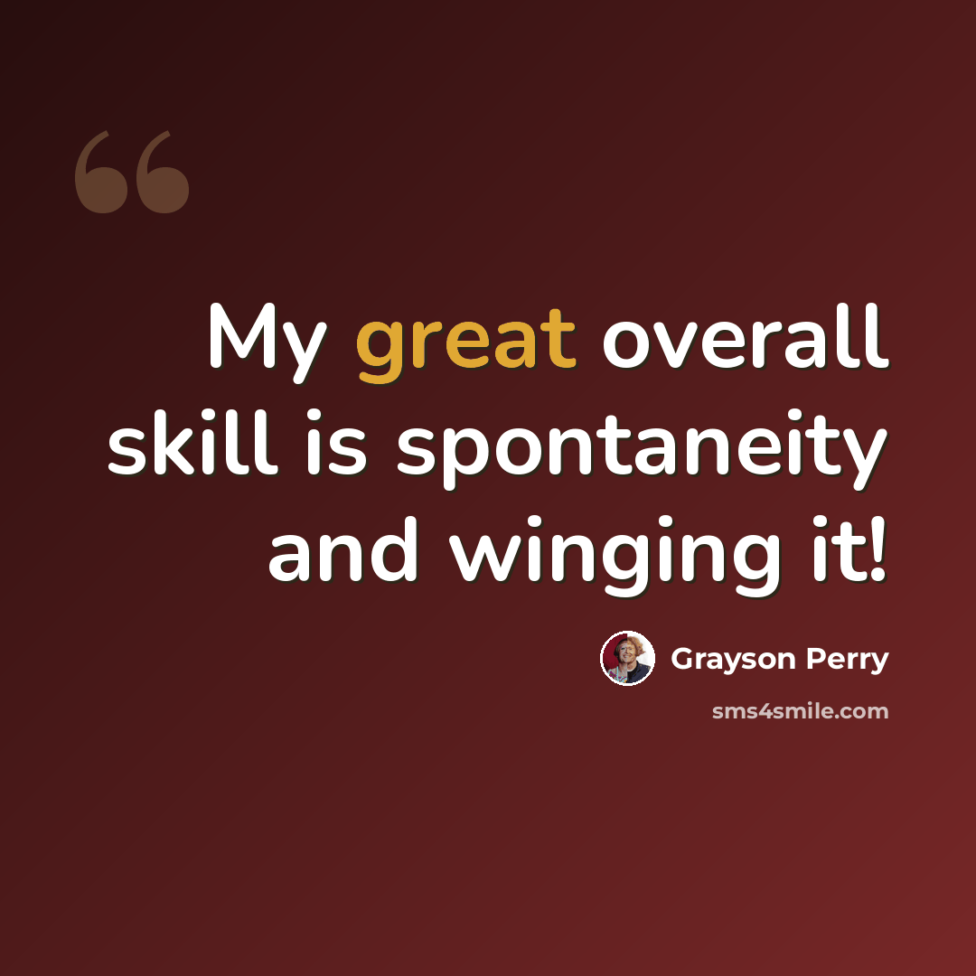 “My great overall skill is spontaneity and winging it!” quote by Grayson Perry