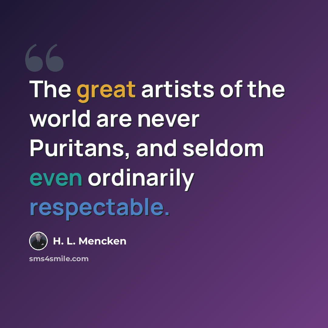 “The great artists of the world are never Puritans, and seldom even ordinarily respectable.” quote by H. L. Mencken