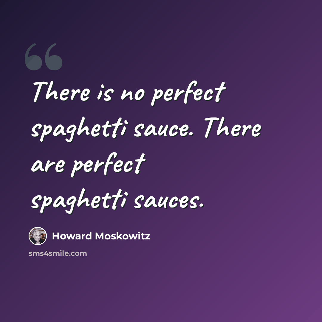 “There is no perfect spaghetti sauce. There are perfect spaghetti sauces.” quote by Howard Moskowitz
