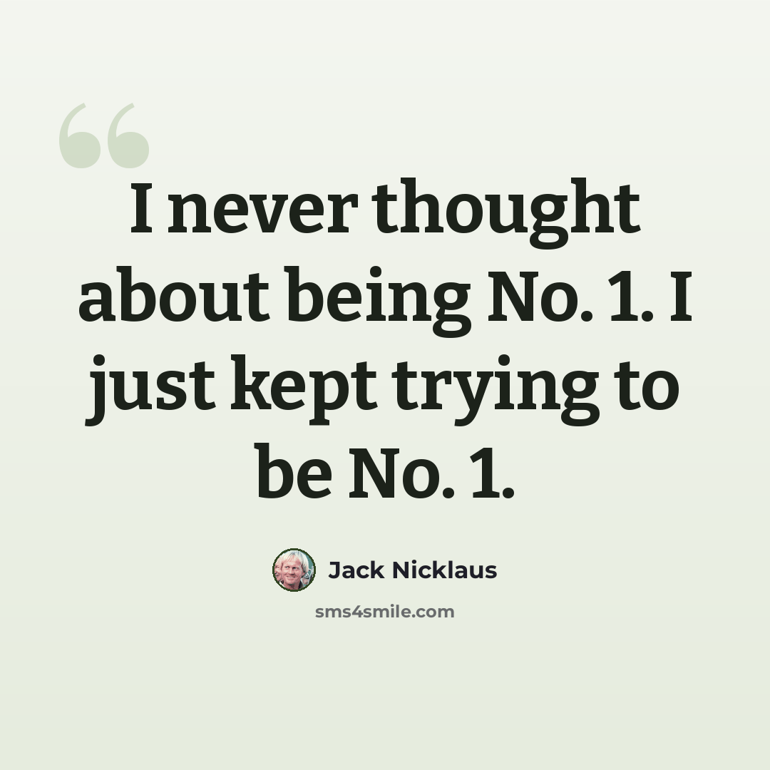 “I never thought about being No. 1. I just kept trying to be No. 1.” quote by Jack Nicklaus
