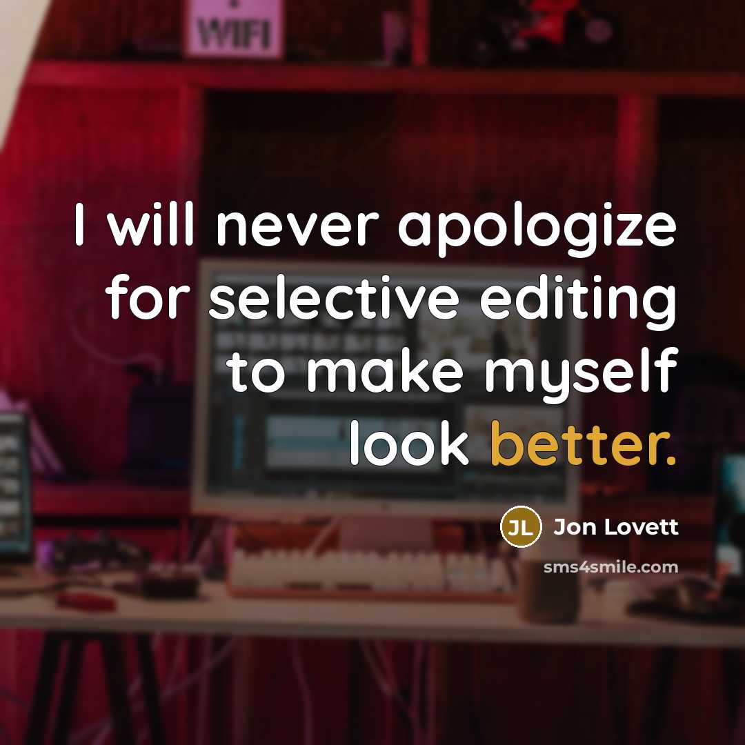 “I will never apologize for selective editing to make myself look better.” quote by Jon Lovett