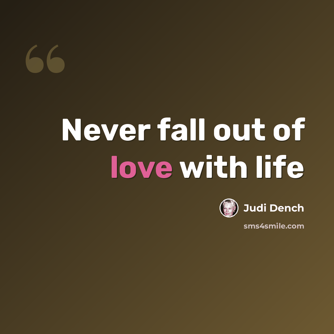 “Never fall out of love with life” quote by Judi Dench
