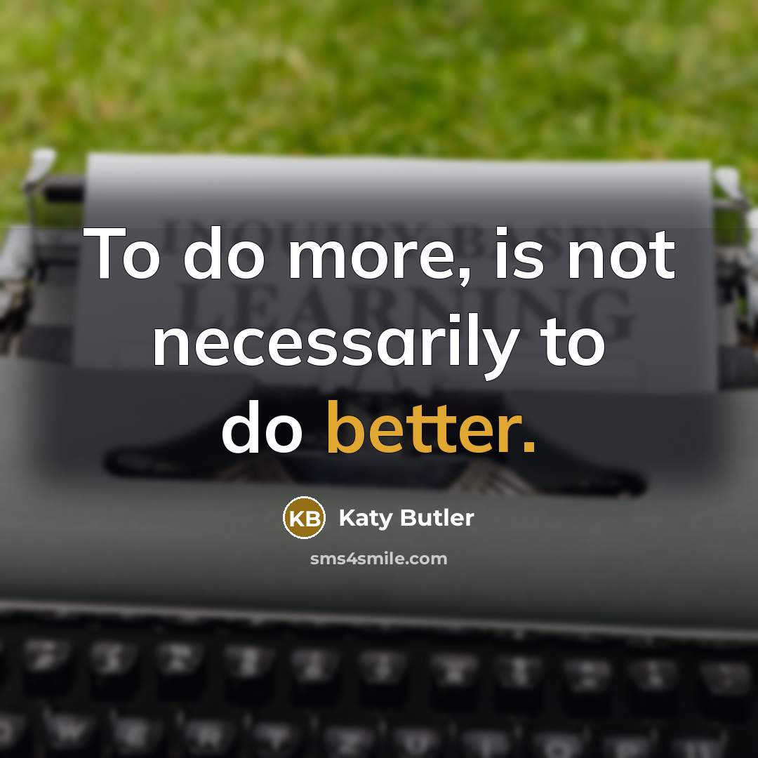 “To do more, is not necessarily to do better.” quote by Katy Butler