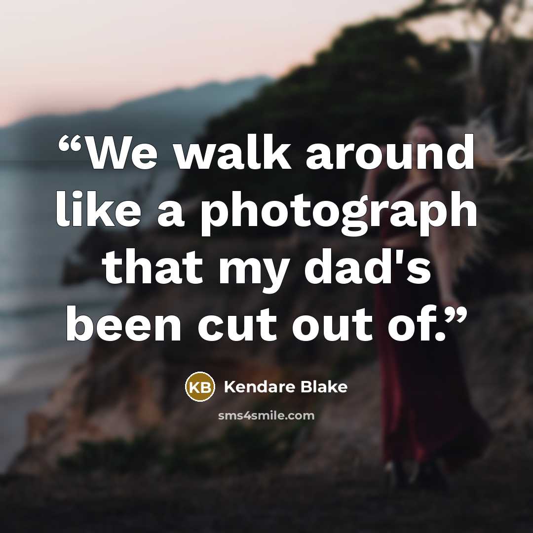 “We walk around like a photograph that my dad's been cut out of.” quote by Kendare Blake
