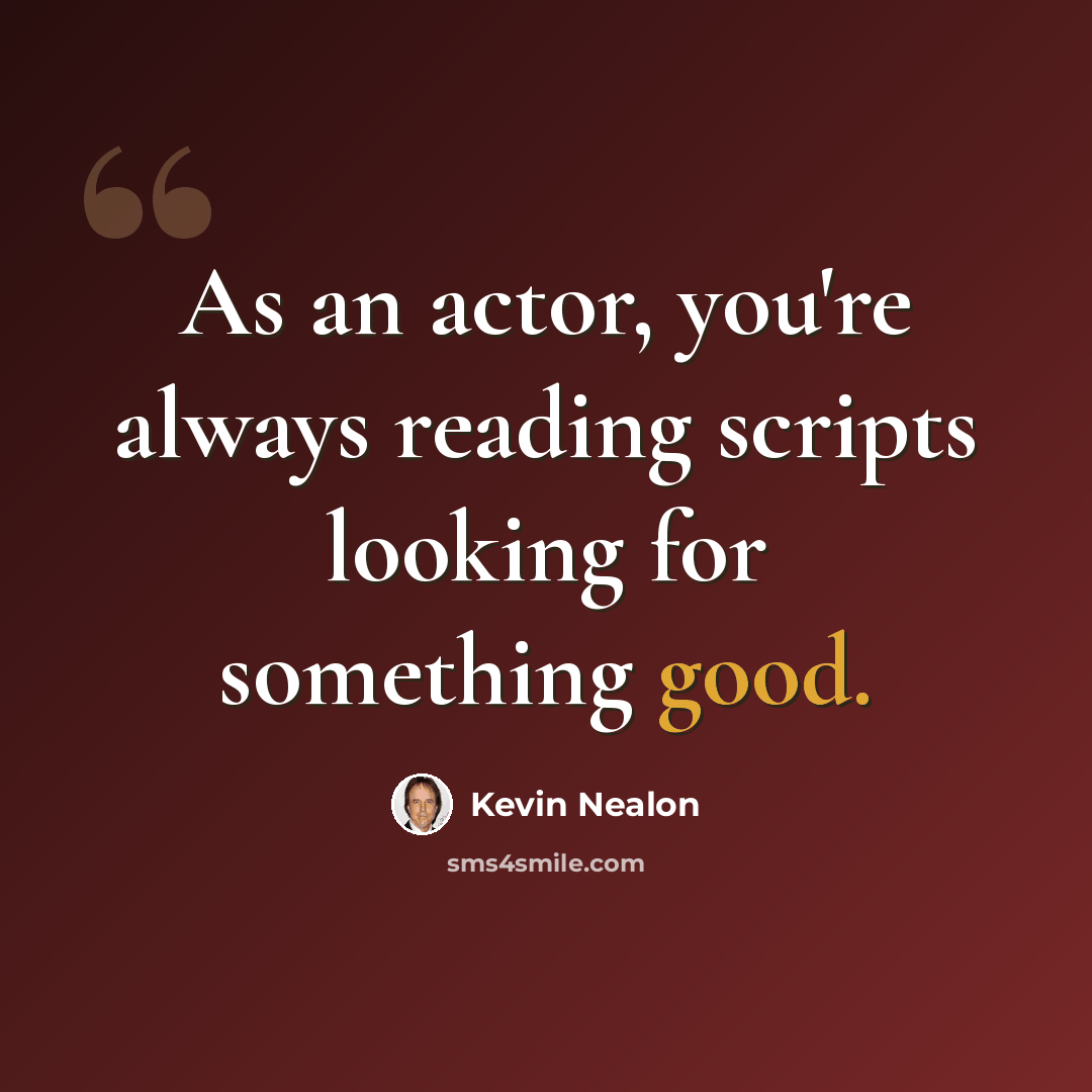 “As an actor, you're always reading scripts looking for something good.” quote by Kevin Nealon