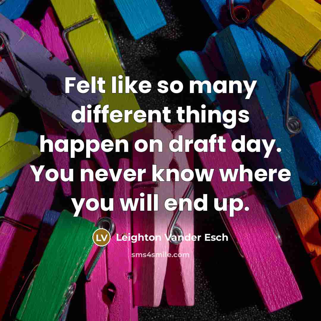 “Felt like so many different things happen on draft day. You never know where you will end up.” quote by Leighton Vander Esch