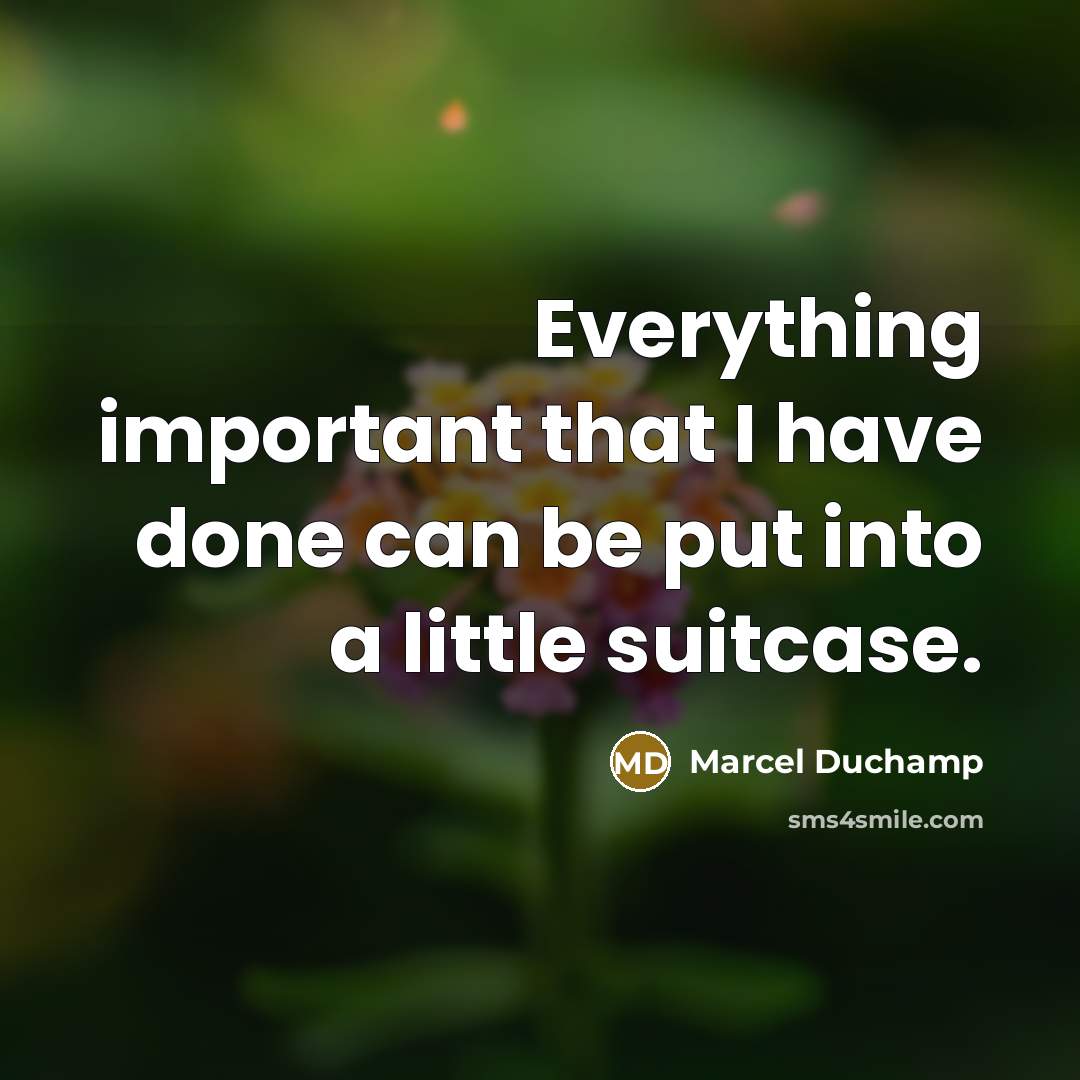 “Everything important that I have done can be put into a little suitcase.” quote by Marcel Duchamp