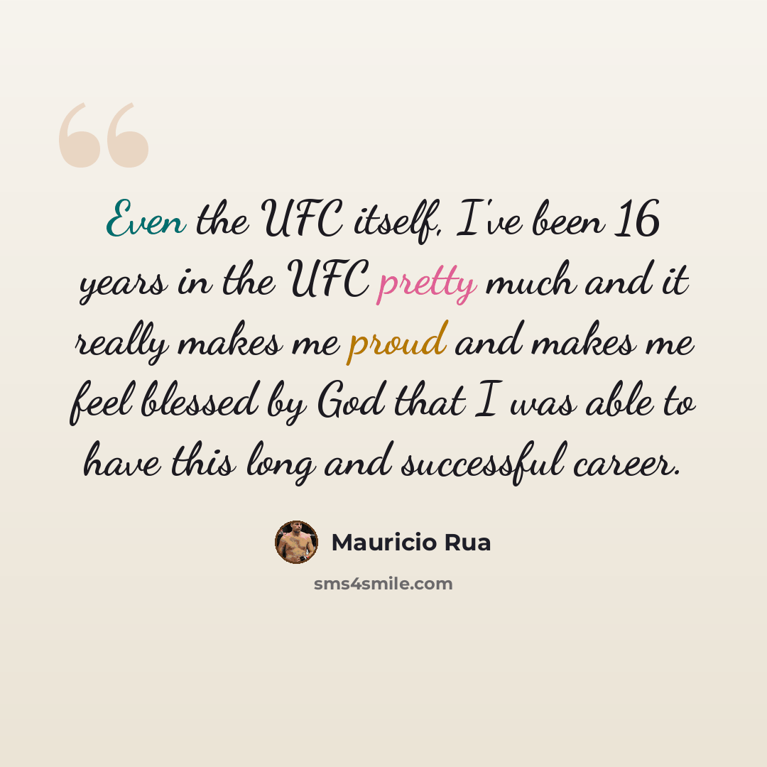 “Even the UFC itself, I've been 16 years in the UFC pretty much and it really makes me proud and makes me feel blessed by God that I was able to have this long and successful career.” quote by Mauricio Rua