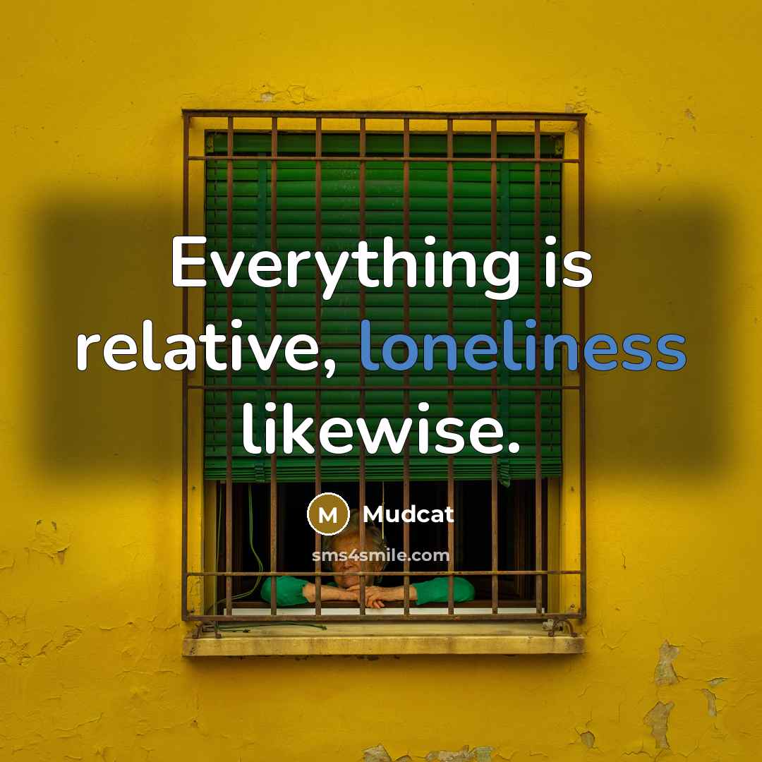 “Everything is relative, loneliness likewise.” quote by Mudcat