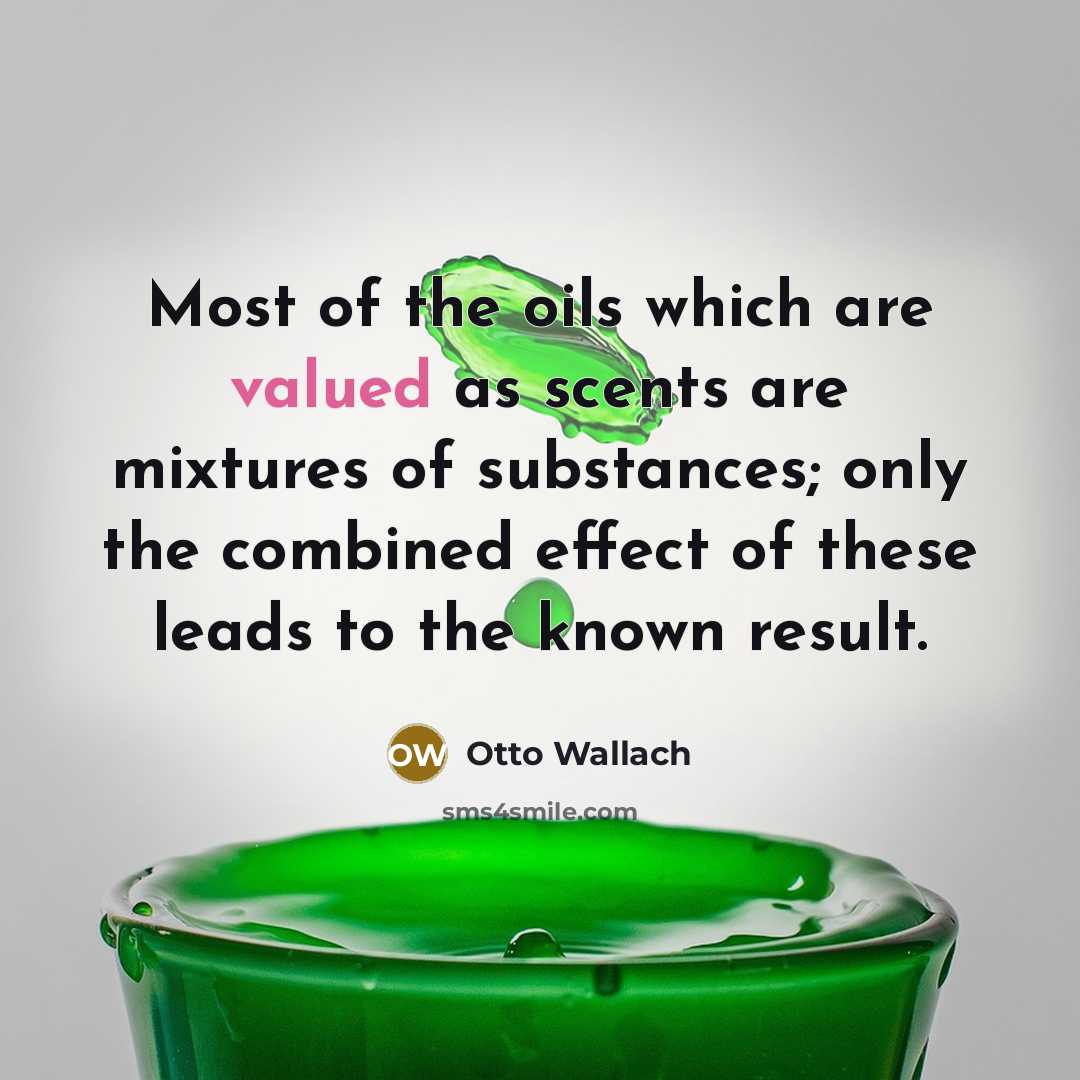 “Most of the oils which are valued as scents are mixtures of substances; only the combined effect of these leads to the known result.” quote by Otto Wallach