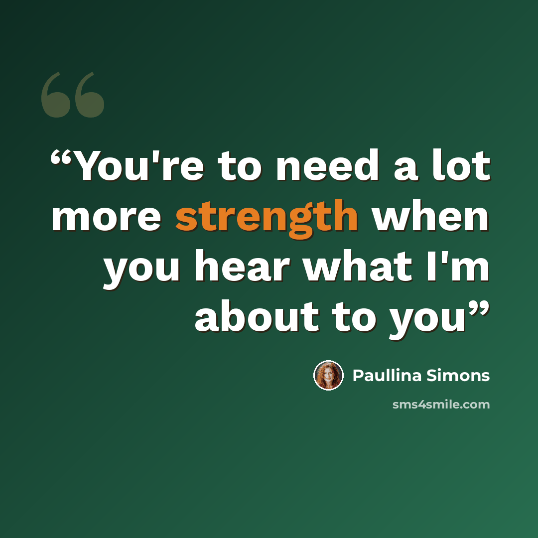 “You're to need a lot more strength when you hear what I'm about to you” quote by Paullina Simons