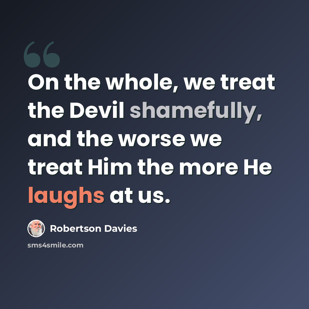 “On the whole, we treat the Devil shamefully, and the worse we treat Him the more He laughs at us.” quote by Robertson Davies