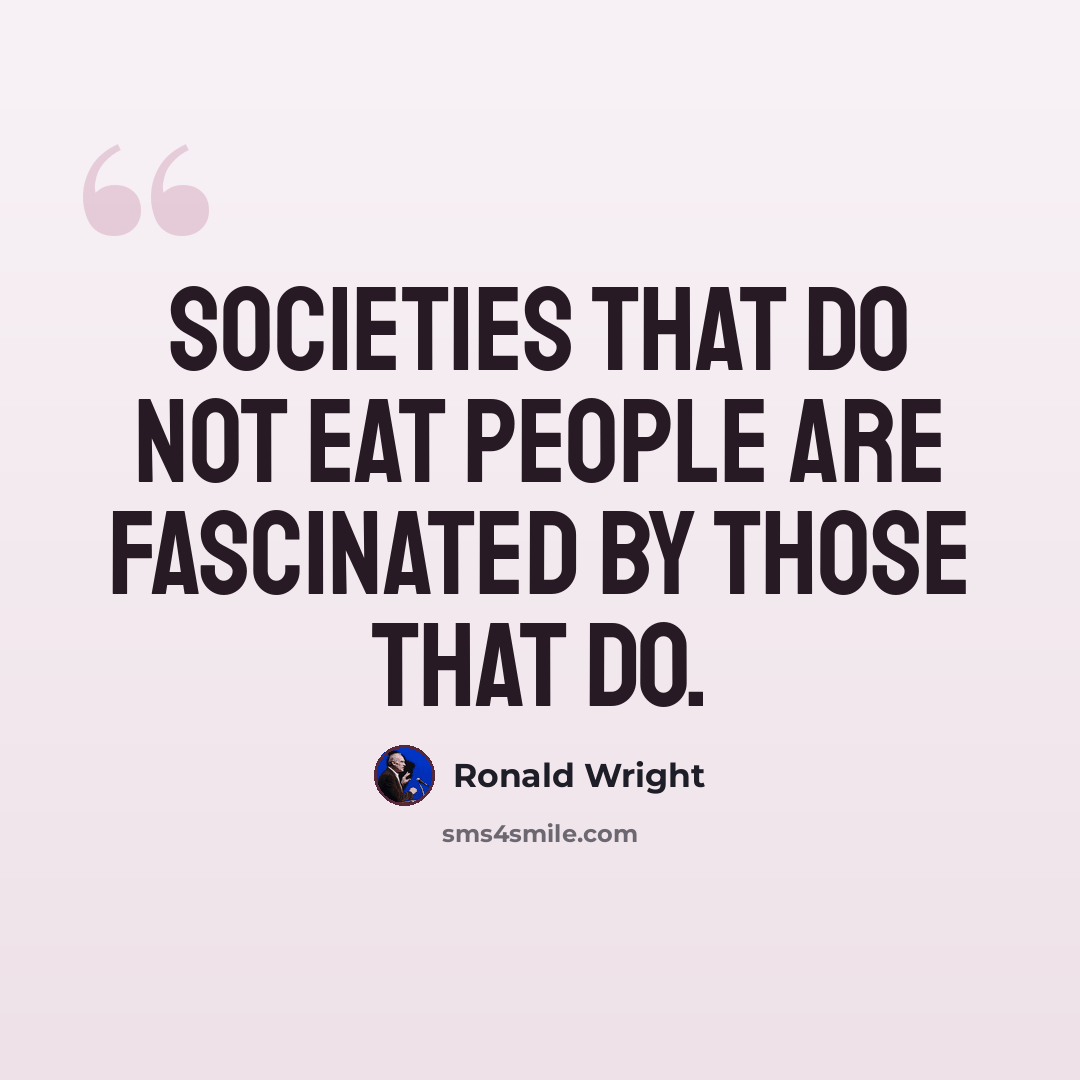 “Societies that do not eat people are fascinated by those that do.” quote by Ronald Wright
