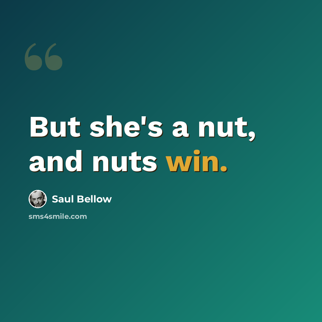 “But she's a nut, and nuts win.” quote by Saul Bellow