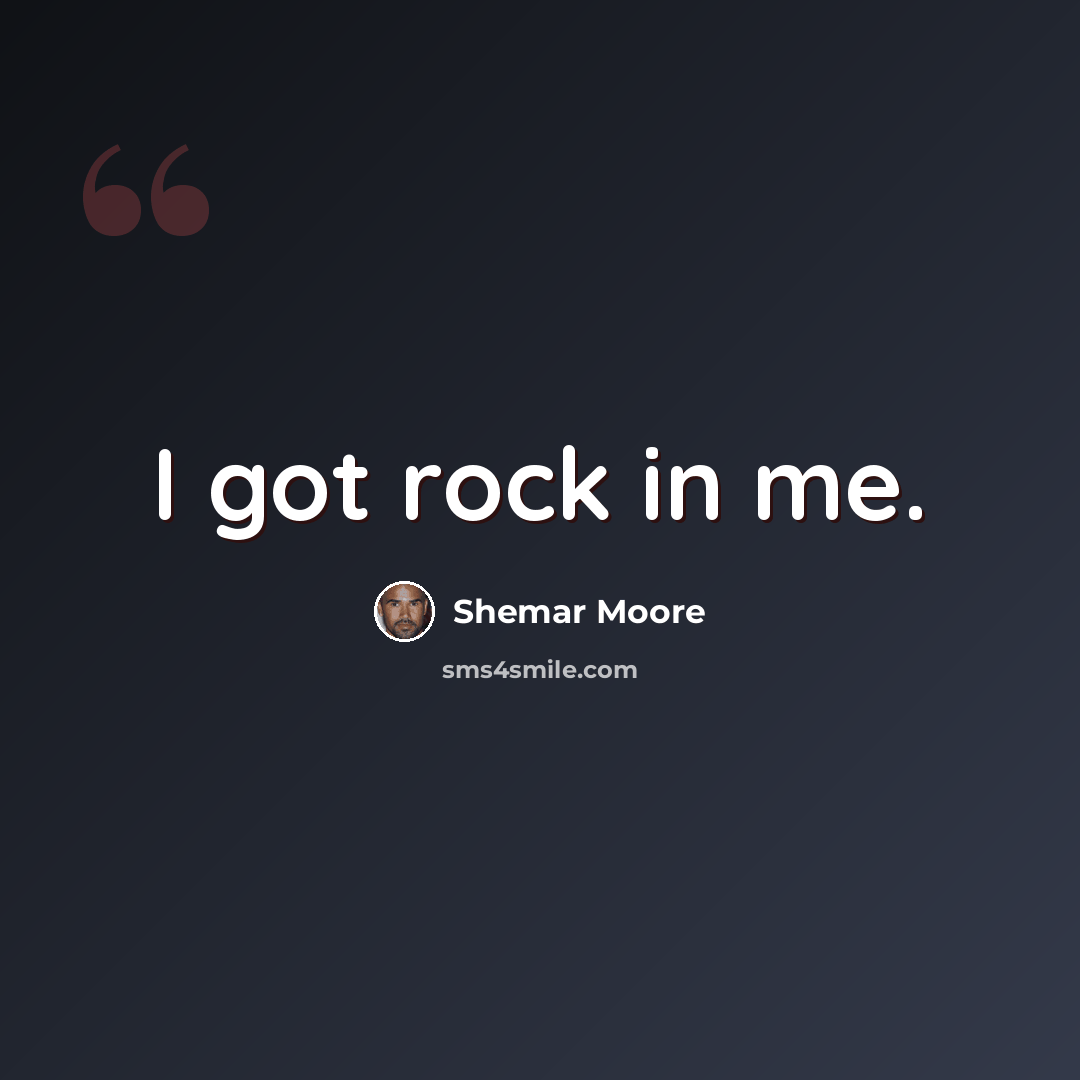 “I got rock in me.” quote by Shemar Moore