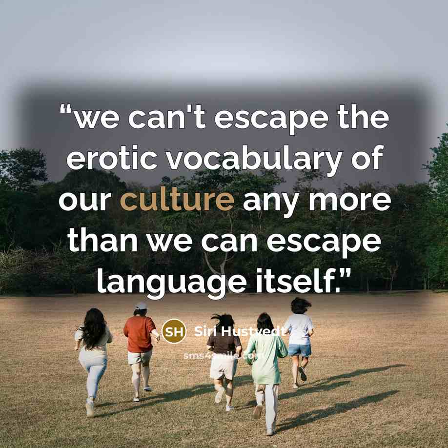 “we can't escape the erotic vocabulary of our culture any more than we can escape language itself.” quote by Siri Hustvedt