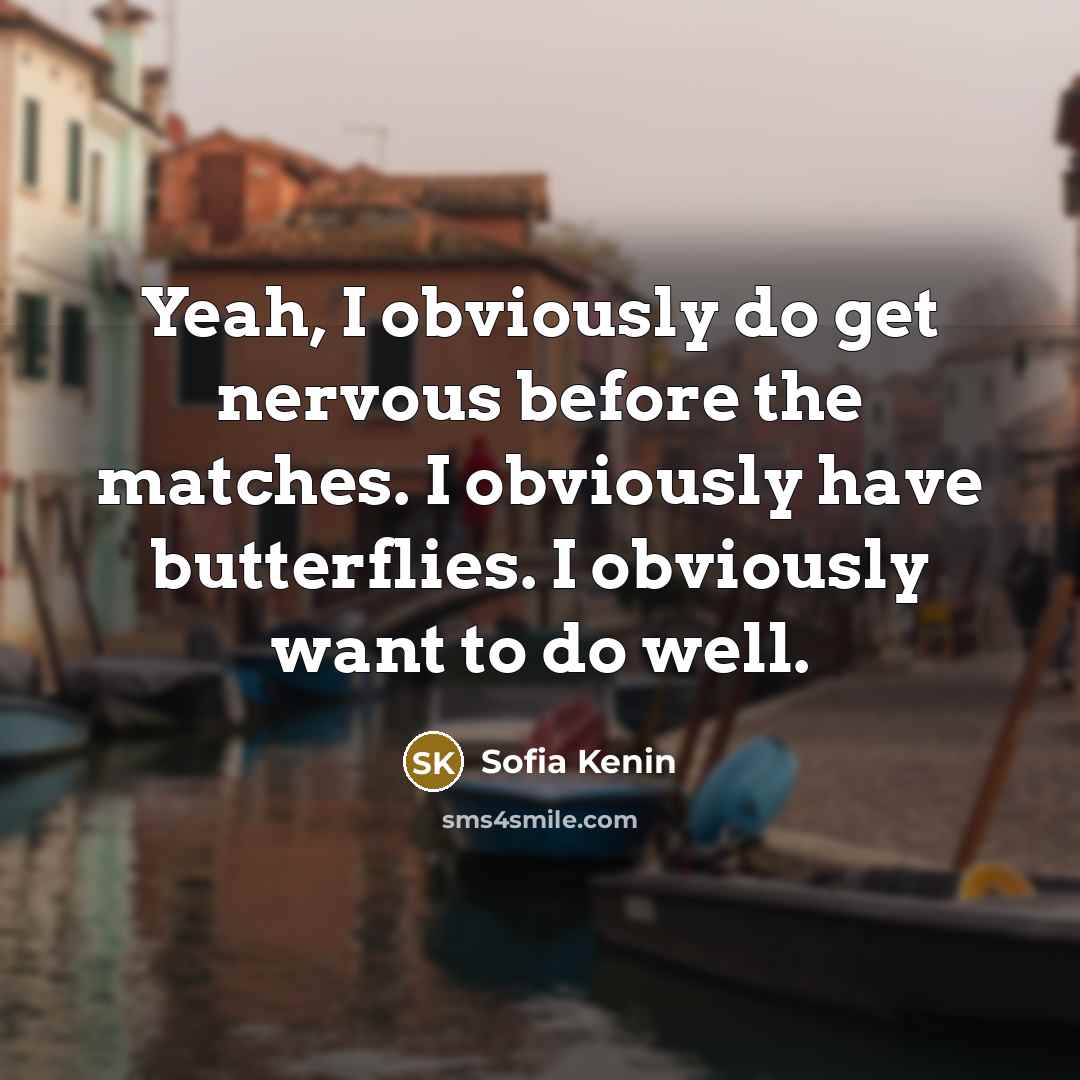 “Yeah, I obviously do get nervous before the matches. I obviously have butterflies. I obviously want to do well.” quote by Sofia Kenin