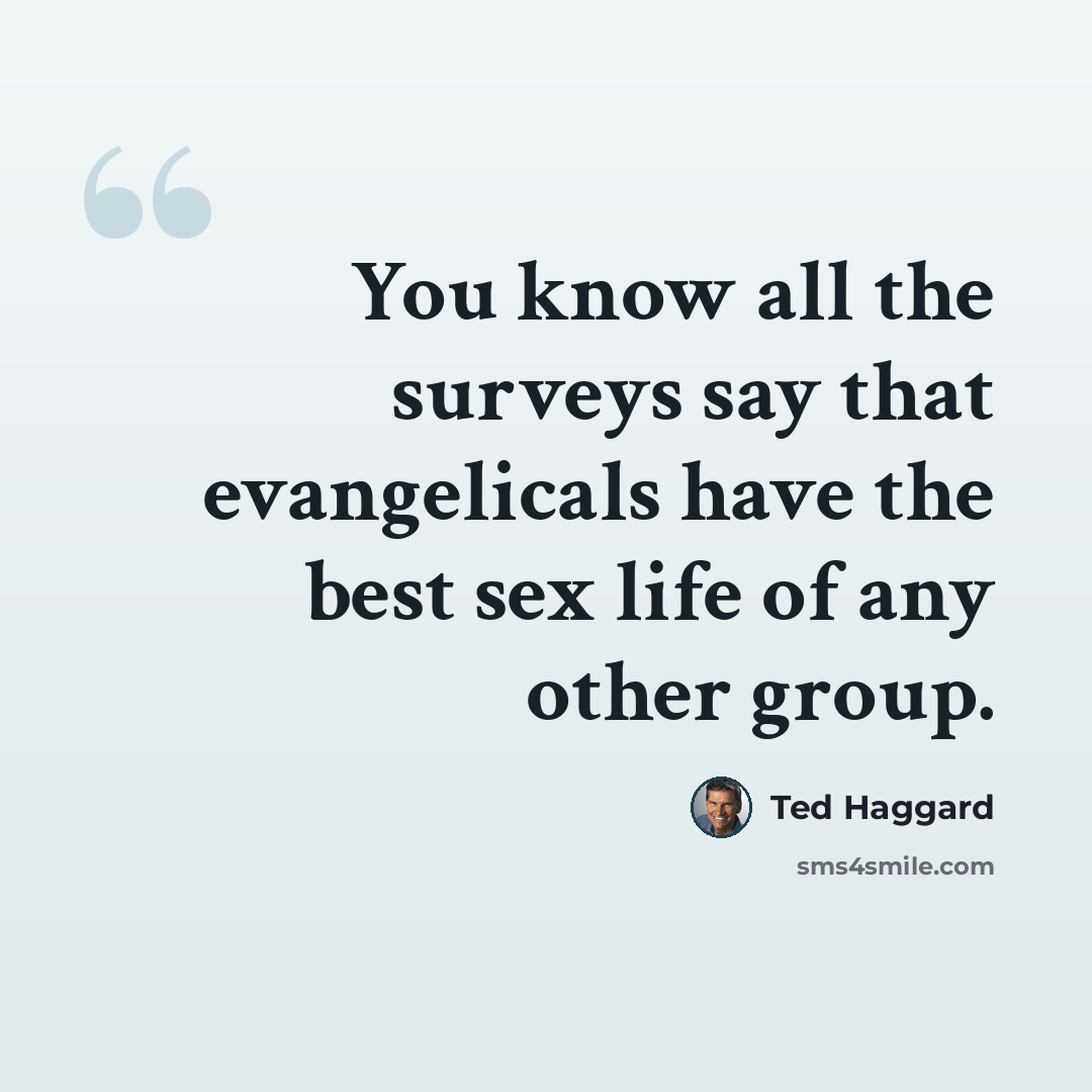“You know all the surveys say that evangelicals have the best sex life of any other group.” quote by Ted Haggard