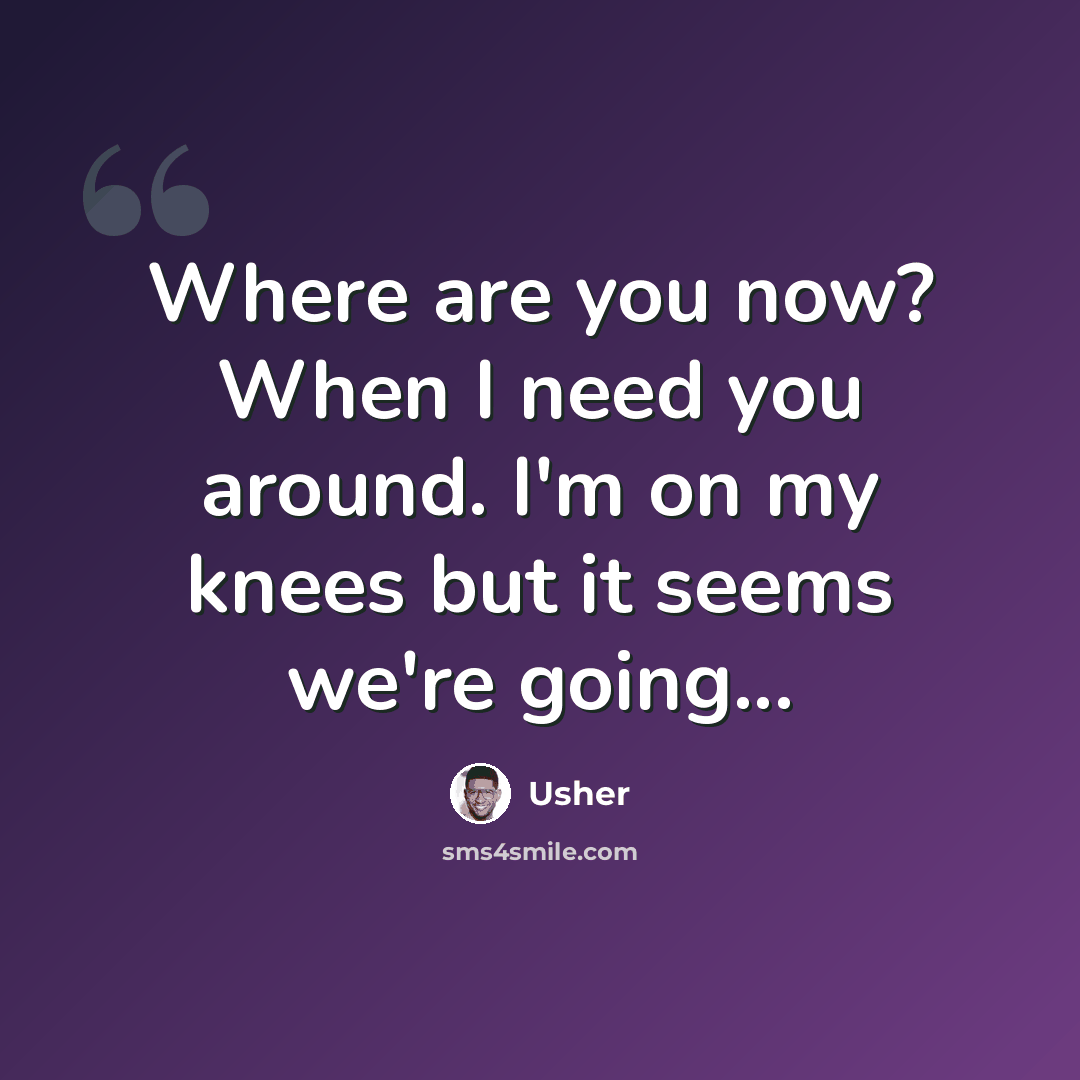 “Where are you now? When I need you around. I'm on my knees but it seems we're going...” quote by Usher