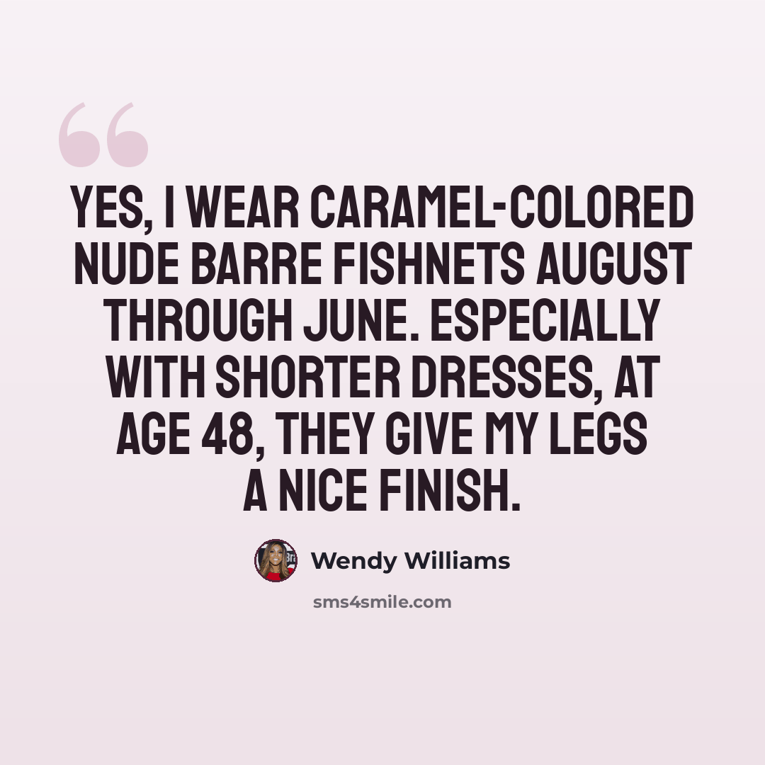 “Yes, I wear caramel-colored Nude Barre fishnets August through June. Especially with shorter dresses, at age 48, they give my legs a nice finish.” quote by Wendy Williams