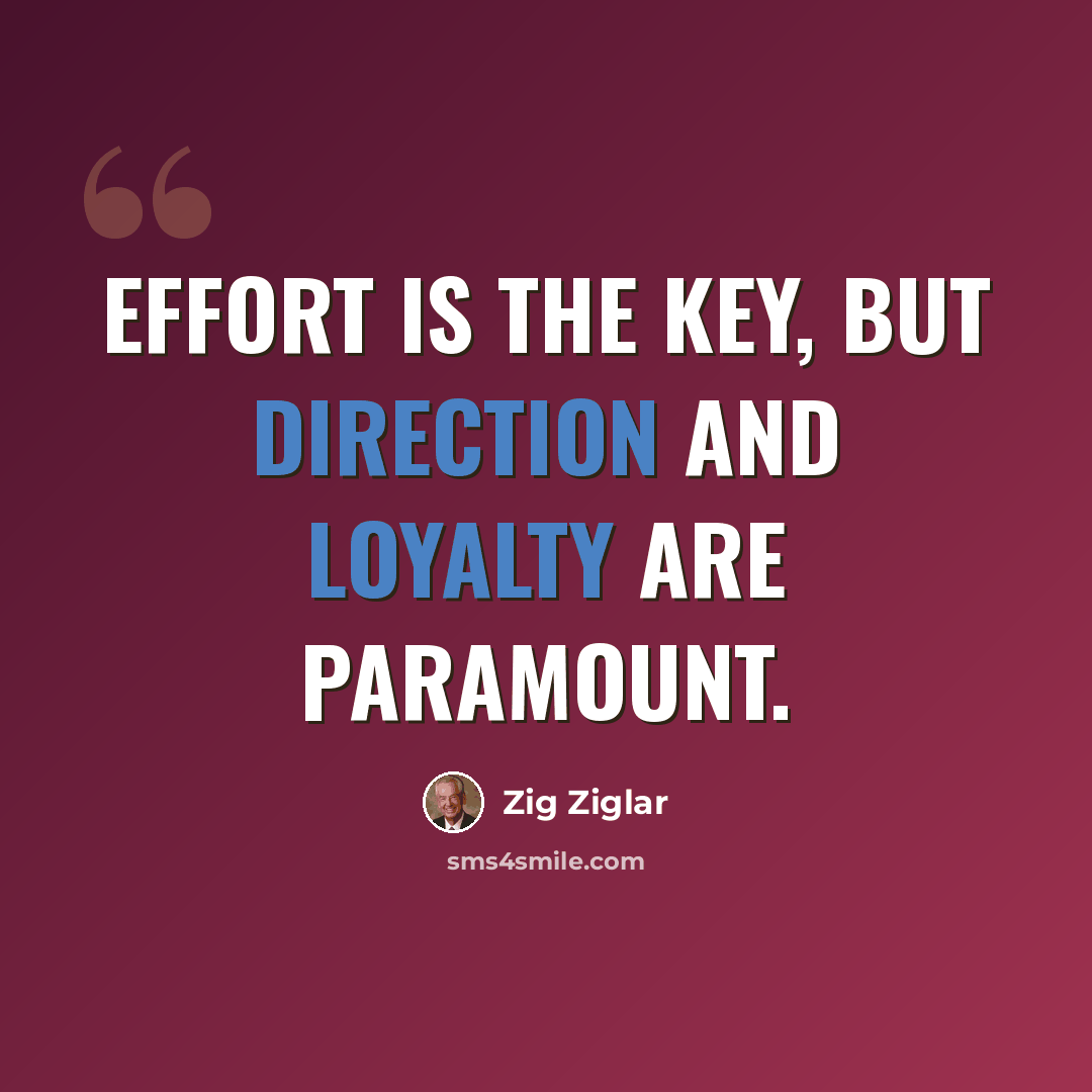 “Effort is the key, but direction and loyalty are paramount.” quote by Zig Ziglar