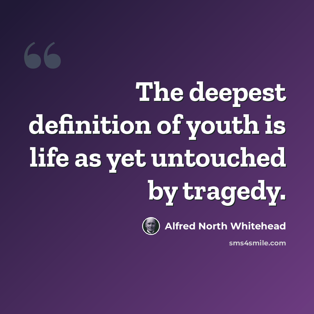 “The deepest definition of youth is life as yet untouched by tragedy.” quote by Alfred North Whitehead