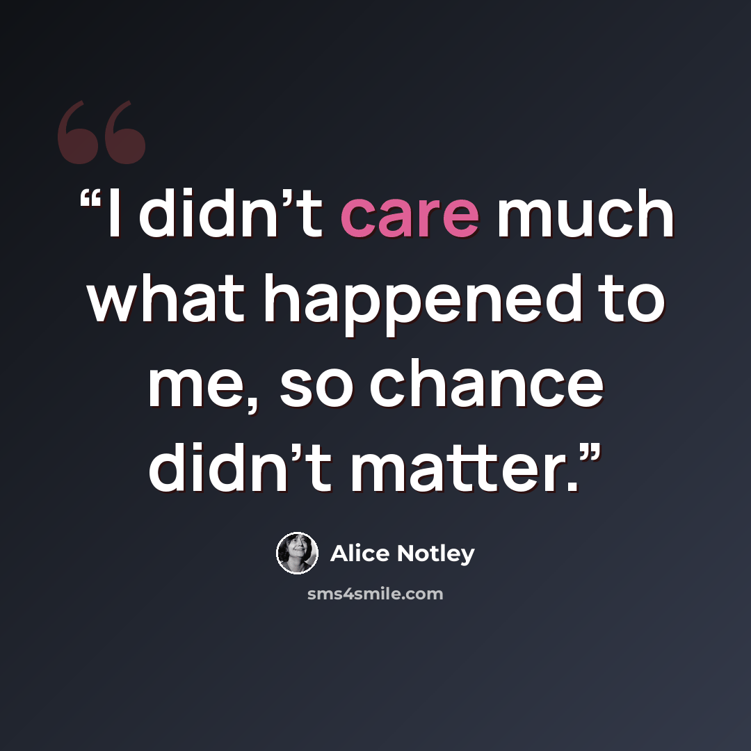 “I didn't care much what happened to me, so chance didn't matter.” quote by Alice Notley