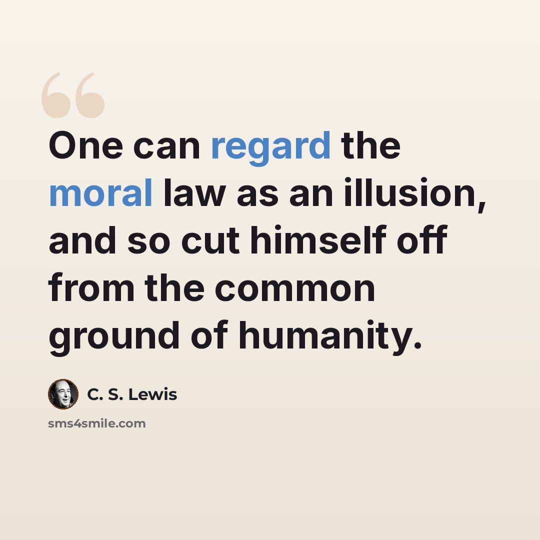 “One can regard the moral law as an illusion, and so cut himself off from the common ground of humanity.” quote by C. S. Lewis