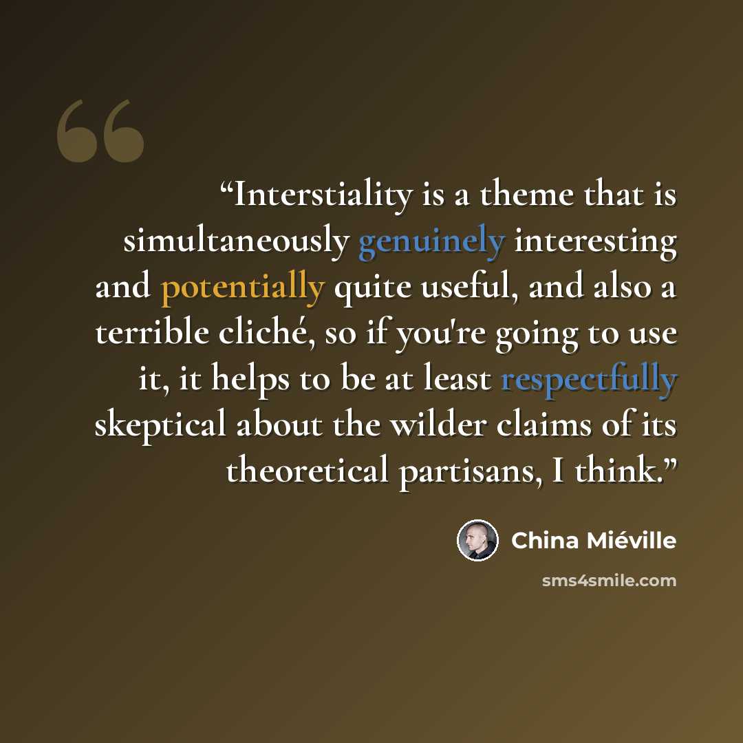 “Interstiality is a theme that is simultaneously genuinely interesting and potentially quite useful, and also a terrible cliché, so if you're going to use it, it helps to be at least respectfully skeptical about the wilder claims of its theoretical partisans, I think.” quote by China Miéville