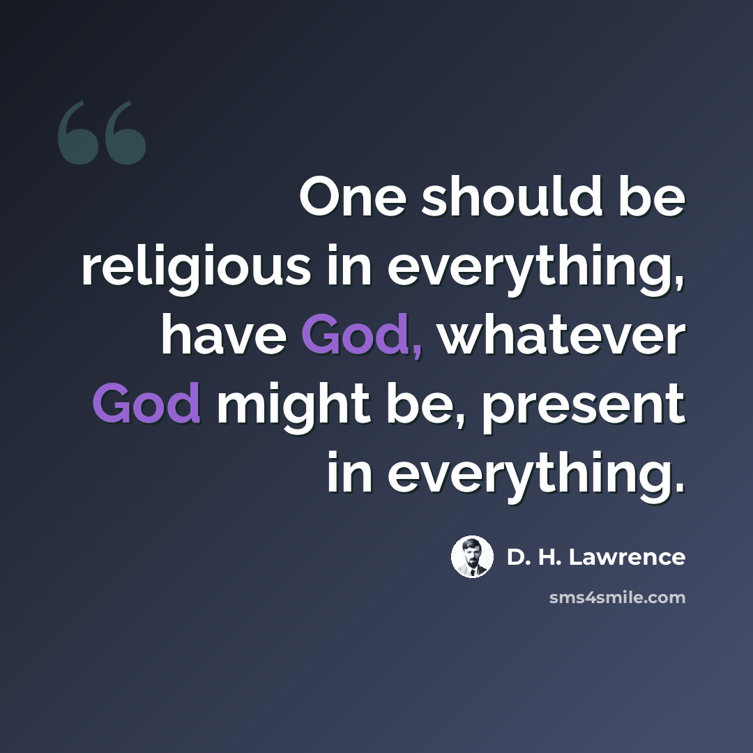 “One should be religious in everything, have God, whatever God might be, present in everything.” quote by D. H. Lawrence